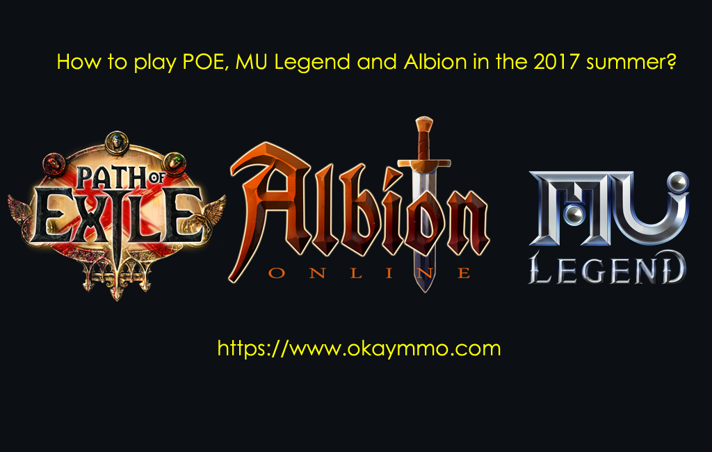 How to play POE, MU Legend and Albion in the 2017 summer?